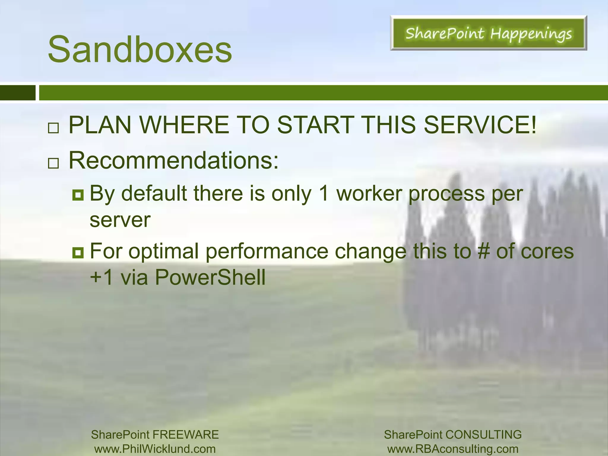 Office Web AppsEnable Word, PP, Visio service app on 2 or more app serversRecommendations:Word & PowerPoint worker processesRecommendation - run 2 worker processes for each core (configured via PS)Configure OWA Cache site and expiration periodConfigure Cache database location (which SQL server)SharePoint FREEWAREwww.PhilWicklund.com SharePoint CONSULTINGwww.RBAconsulting.com