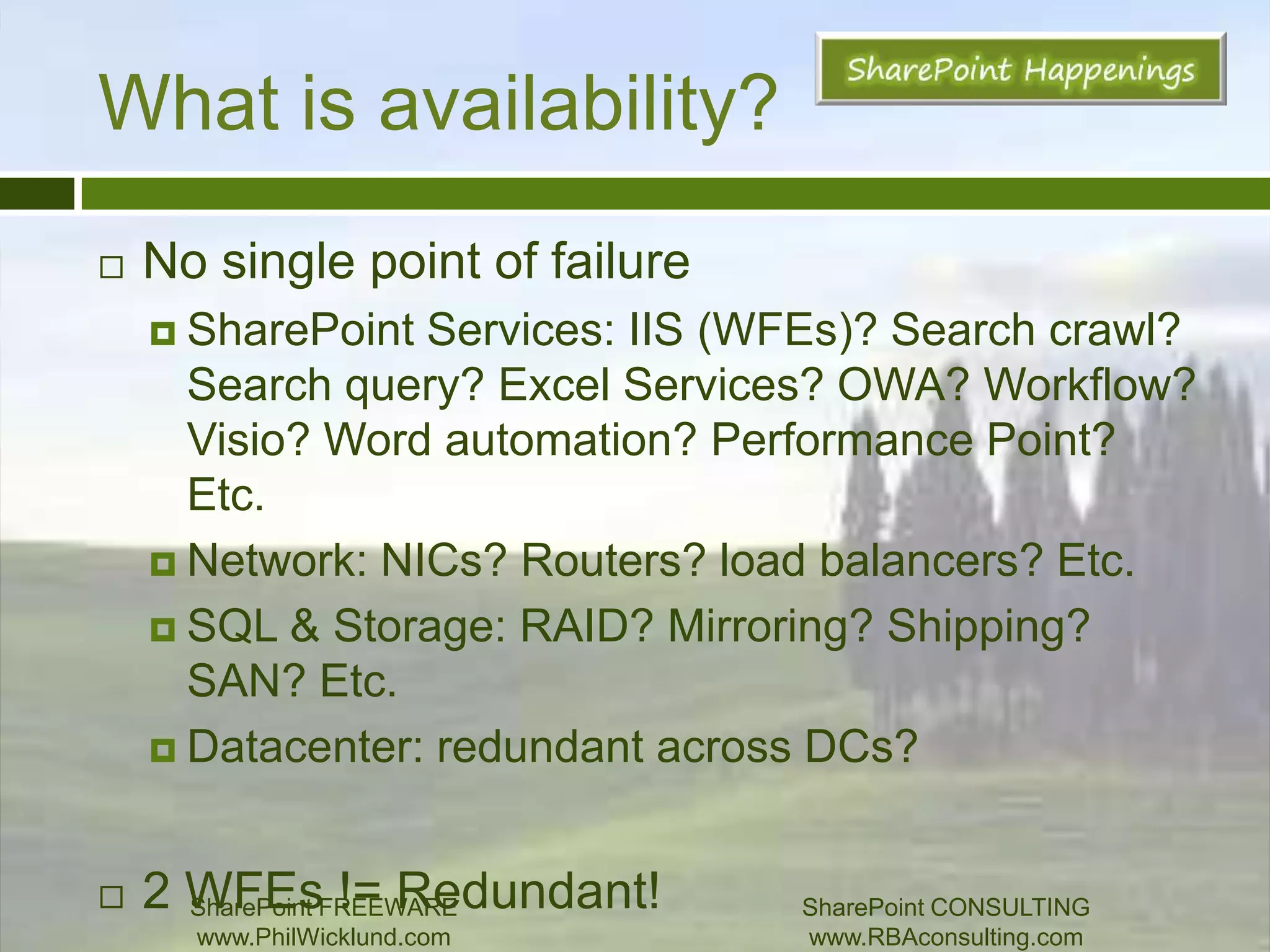 SharePoint Blog: www.philwicklund.comAgendaWhat is availability?2007 vs. 2010 ConsiderationsWeb TierApp TierSearch and FAST SearchExcel Services, PowerPivot, and PerformancePointOffice Web Apps, Word, and Visio ServicesWorkflowSandboxesSQL TierVirtualizationNew health and monitoring featuresSharePoint FREEWAREwww.PhilWicklund.com SharePoint CONSULTINGwww.RBAconsulting.com