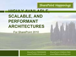Highly Available, Scalable, and Performant Architectures For SharePoint 2010 SharePoint FREEWARE www.PhilWicklund.com  SharePoint CONSULTING www.RBAconsulting.com 