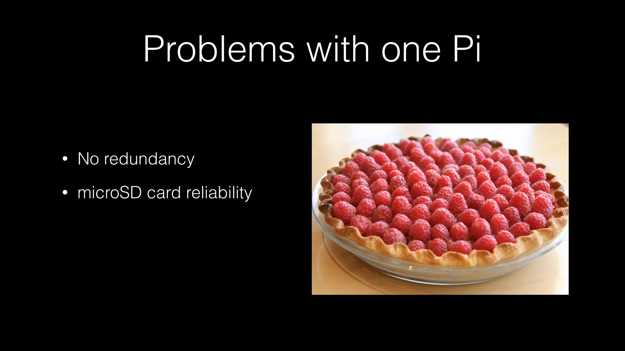 Problems with one Pi
• No redundancy
• microSD card reliability
 