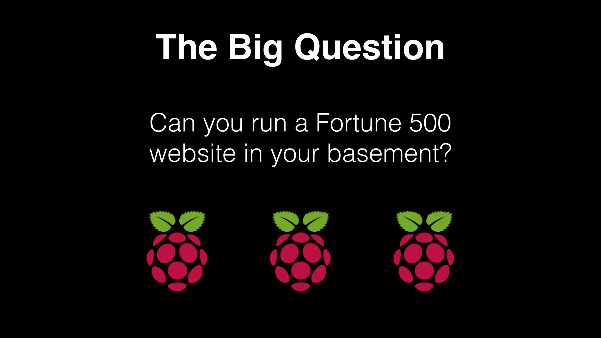 The Big Question
Can you run a Fortune 500
website in your basement?
 