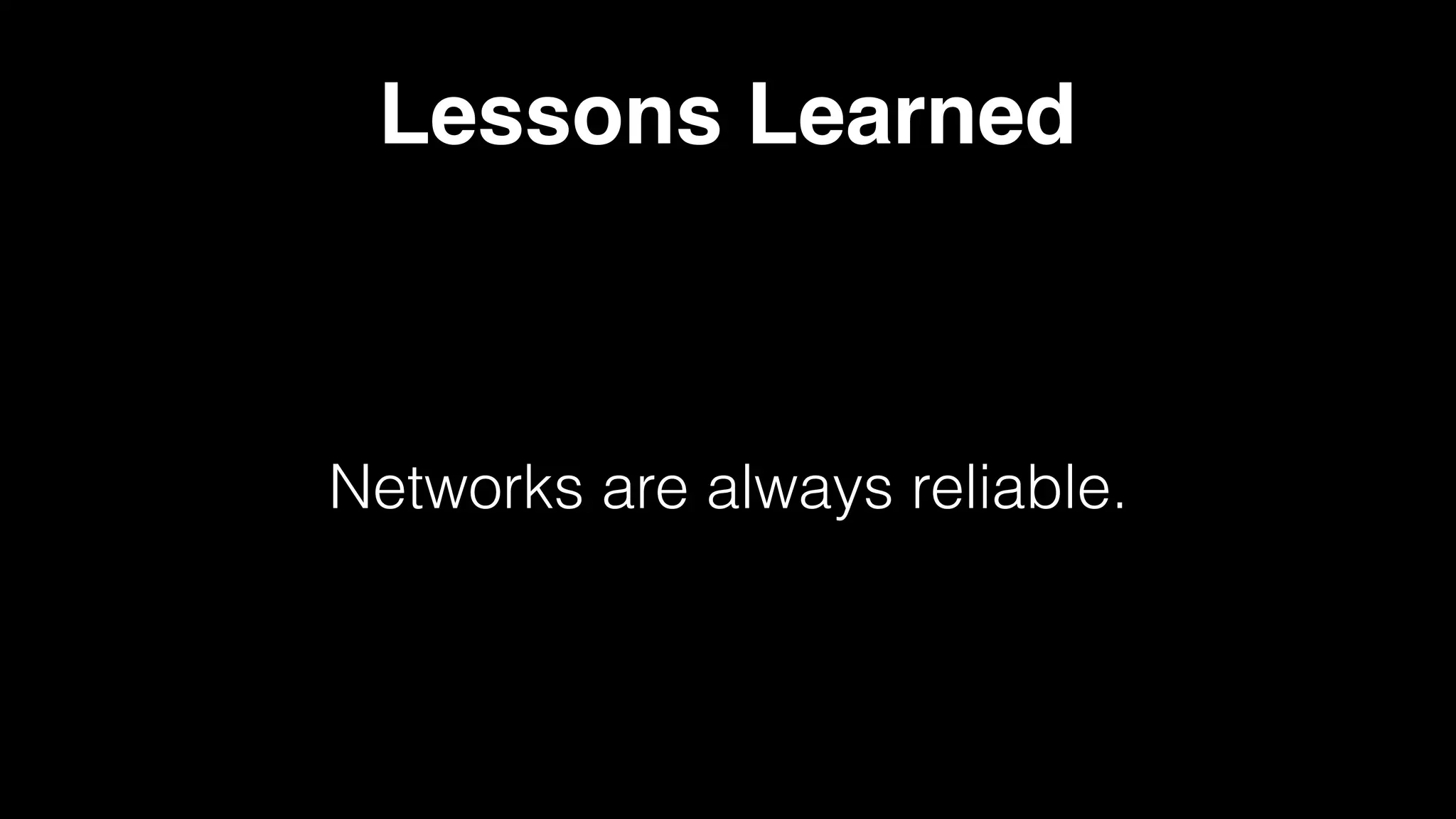 Lessons Learned
Networks are always reliable.
 