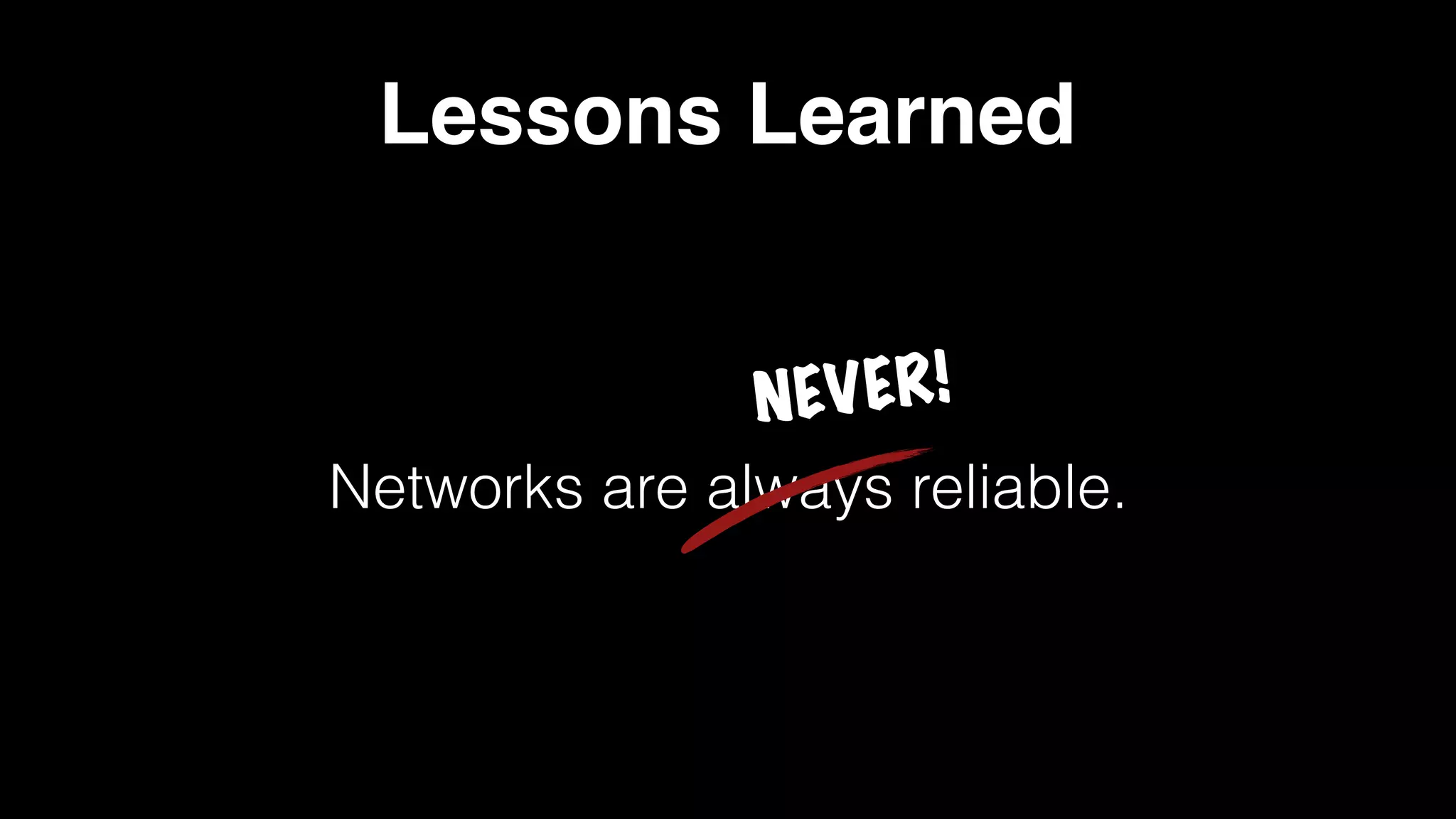 Lessons Learned
Networks are always reliable.
NEVER!
 