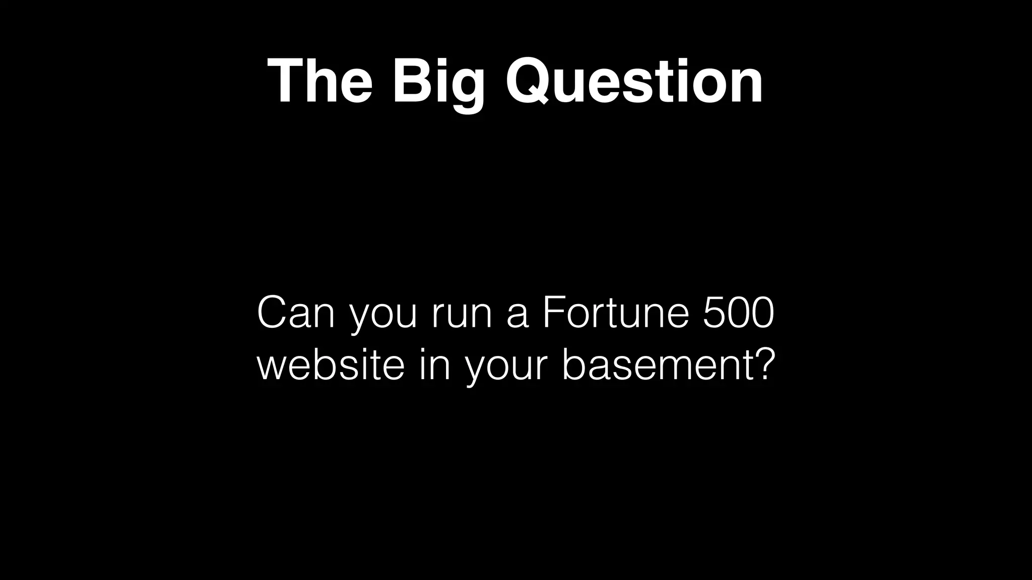 The Big Question
Can you run a Fortune 500
website in your basement?
 