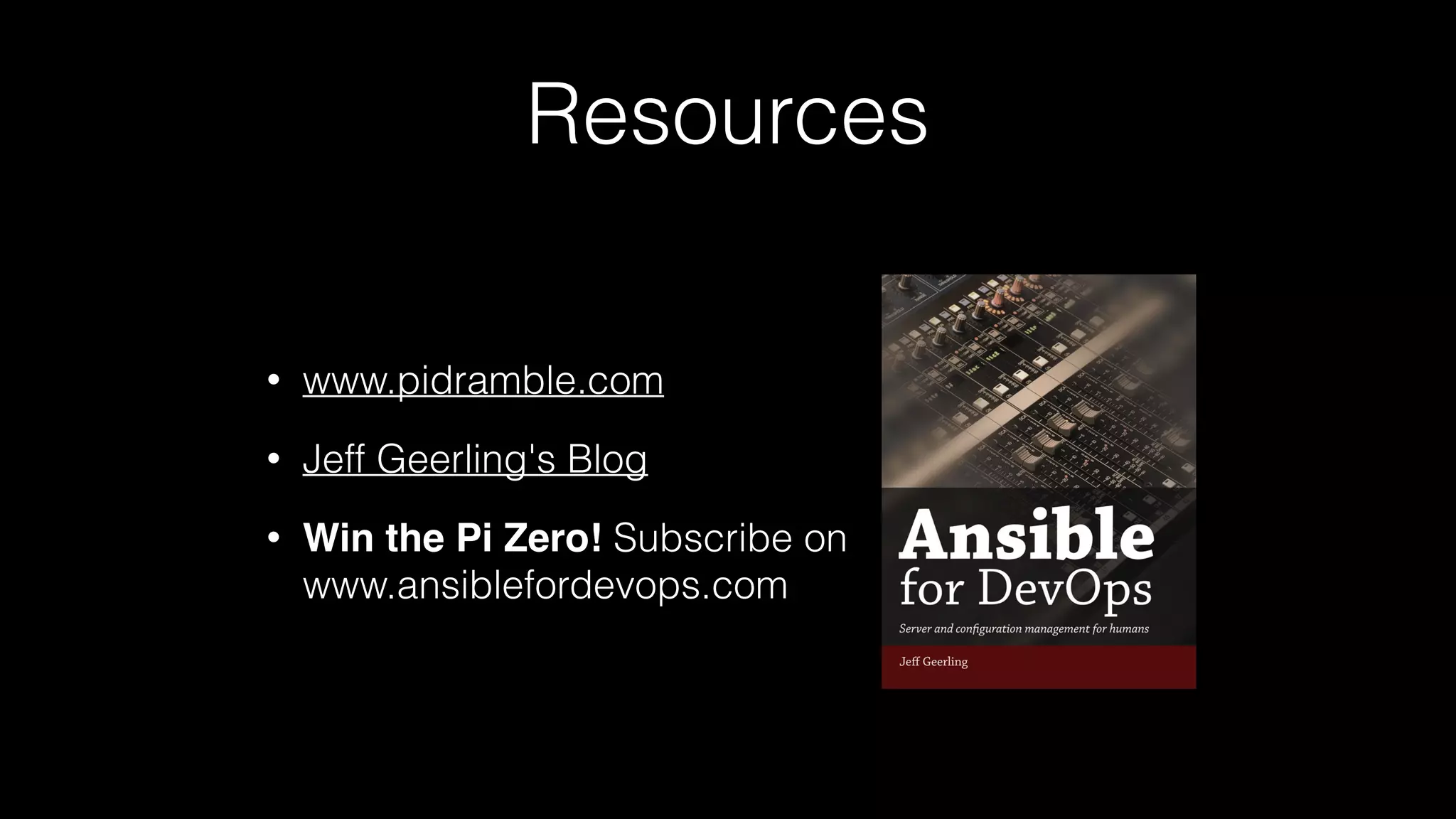 Resources
• www.pidramble.com
• Jeff Geerling's Blog
• Win the Pi Zero! Subscribe on 
www.ansiblefordevops.com
 