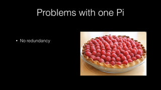 Problems with one Pi
• No redundancy
 