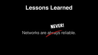 Lessons Learned
Networks are always reliable.
NEVER!
 