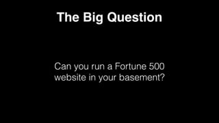 The Big Question
Can you run a Fortune 500
website in your basement?
 