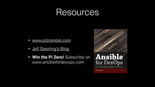 Resources
• www.pidramble.com
• Jeff Geerling's Blog
• Win the Pi Zero! Subscribe on 
www.ansiblefordevops.com
 