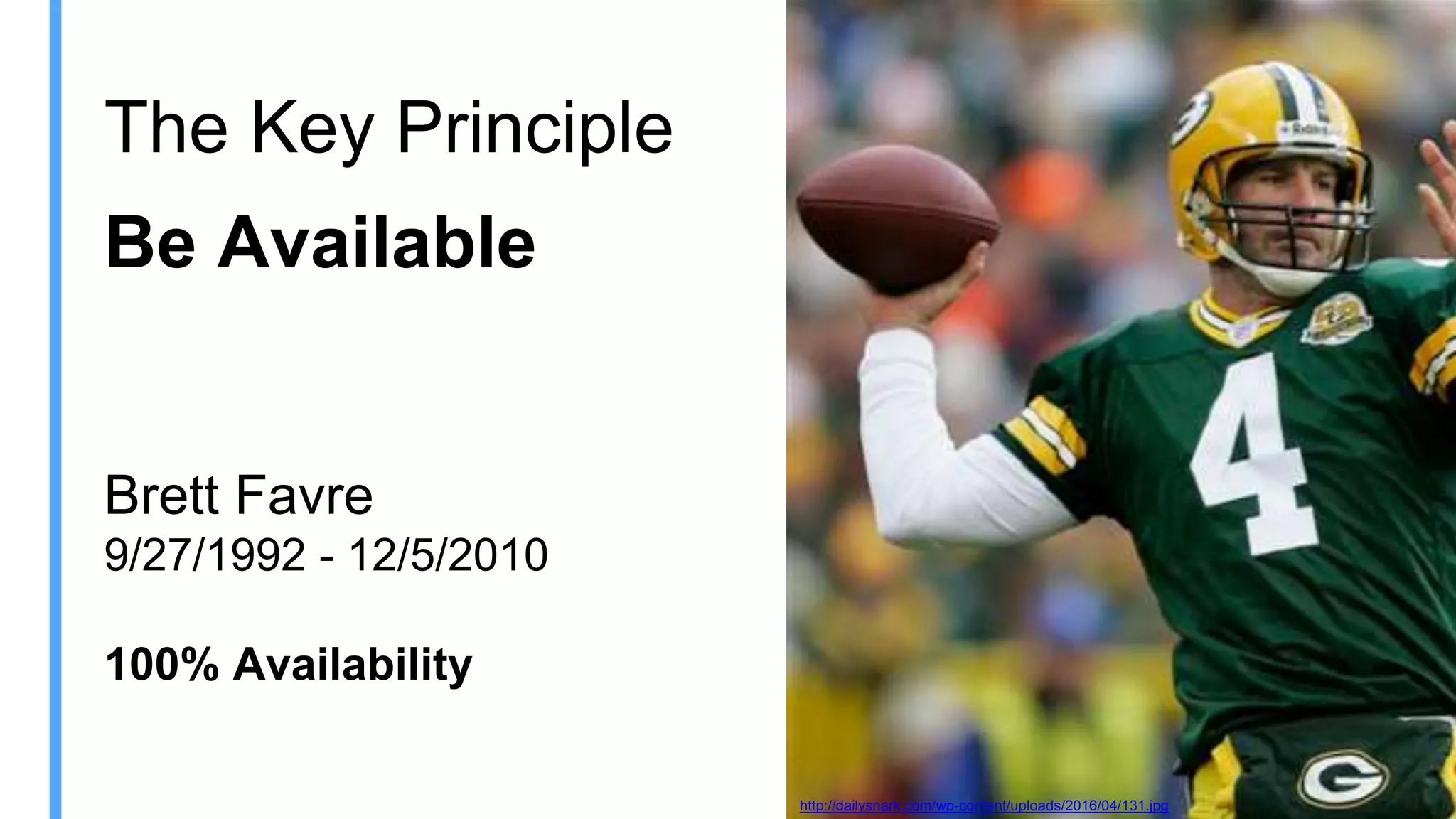 The Key Principle
Be Available
Brett Favre
9/27/1992 - 12/5/2010
100% Availability
http://dailysnark.com/wp-content/uploads/2016/04/131.jpg
 