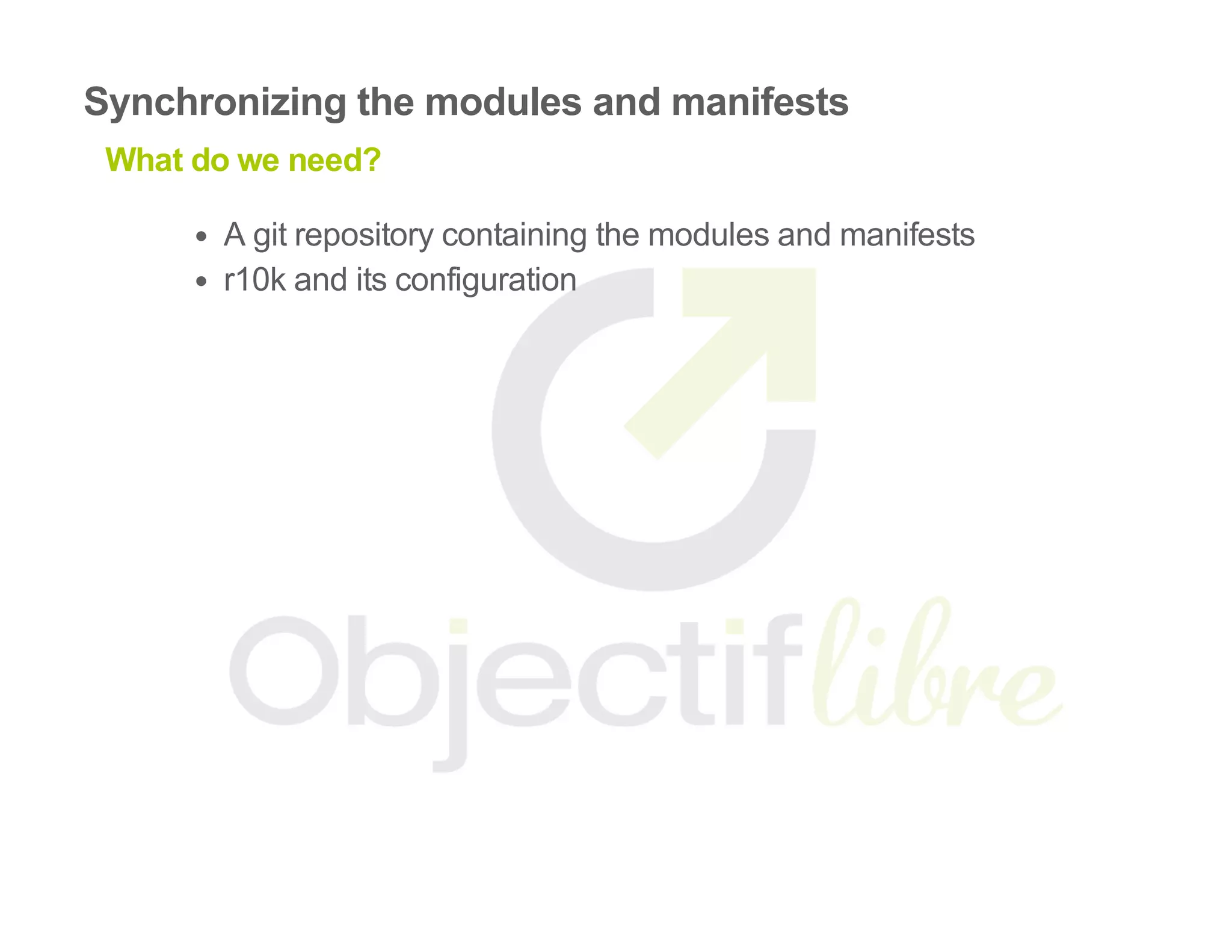 Synchronizing the modules and manifests
What do we need?
A git repository containing the modules and manifests
r10k and its configuration
 