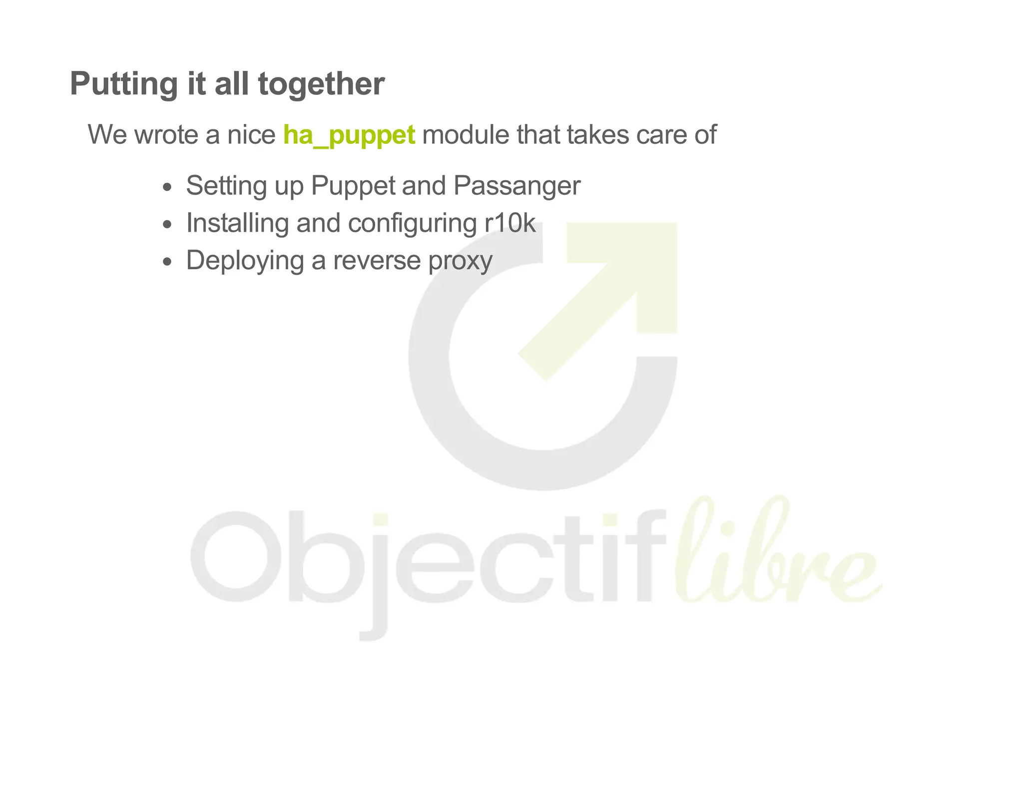 Putting it all together
We wrote a nice ha_puppet module that takes care of
Setting up Puppet and Passanger
Installing and configuring r10k
Deploying a reverse proxy
 