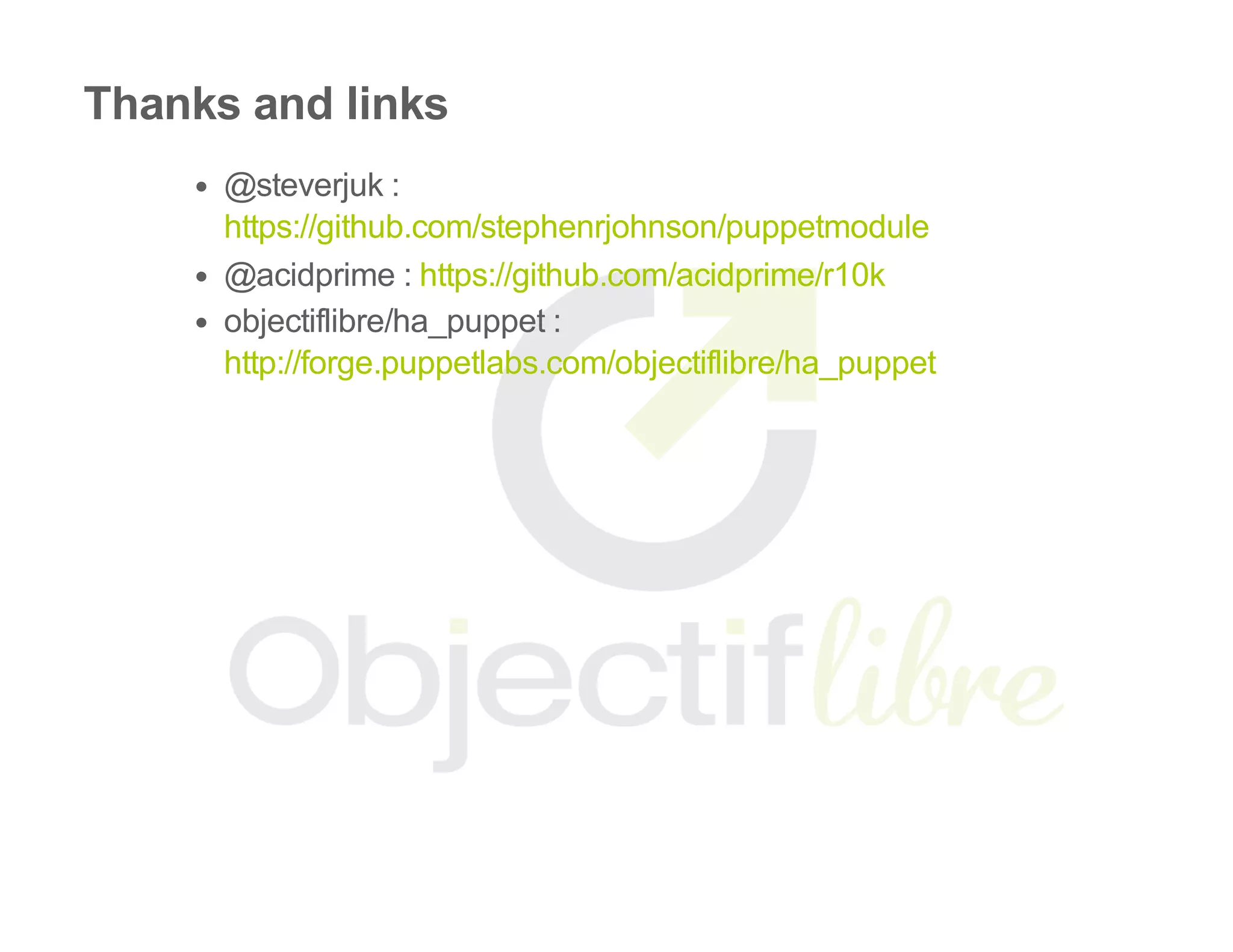 Thanks and links
@steverjuk :
@acidprime : 
objectiflibre/ha_puppet :
https://github.com/stephenrjohnson/puppetmodule
https://github.com/acidprime/r10k
http://forge.puppetlabs.com/objectiflibre/ha_puppet
 
