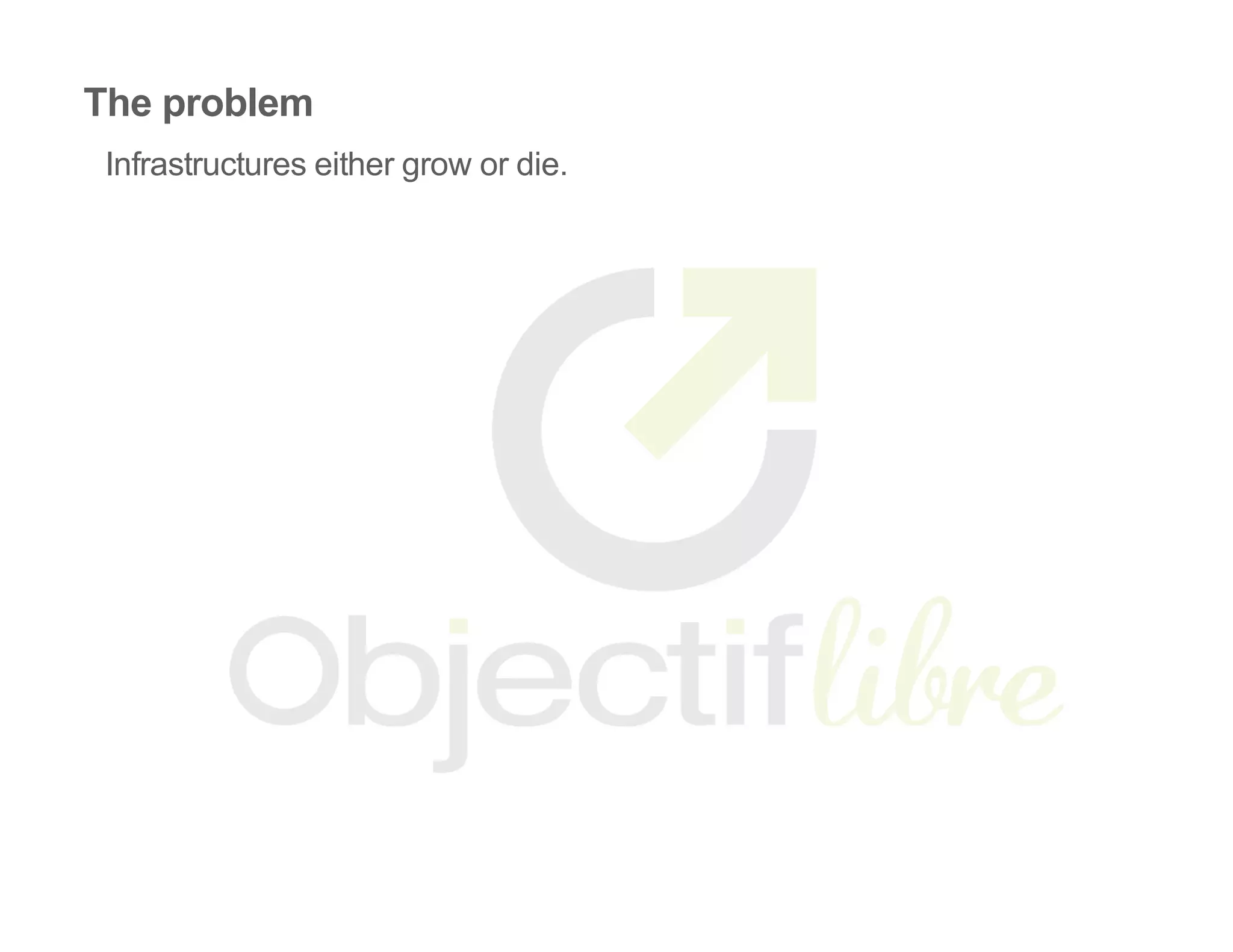The problem
Infrastructures either grow or die.
 
