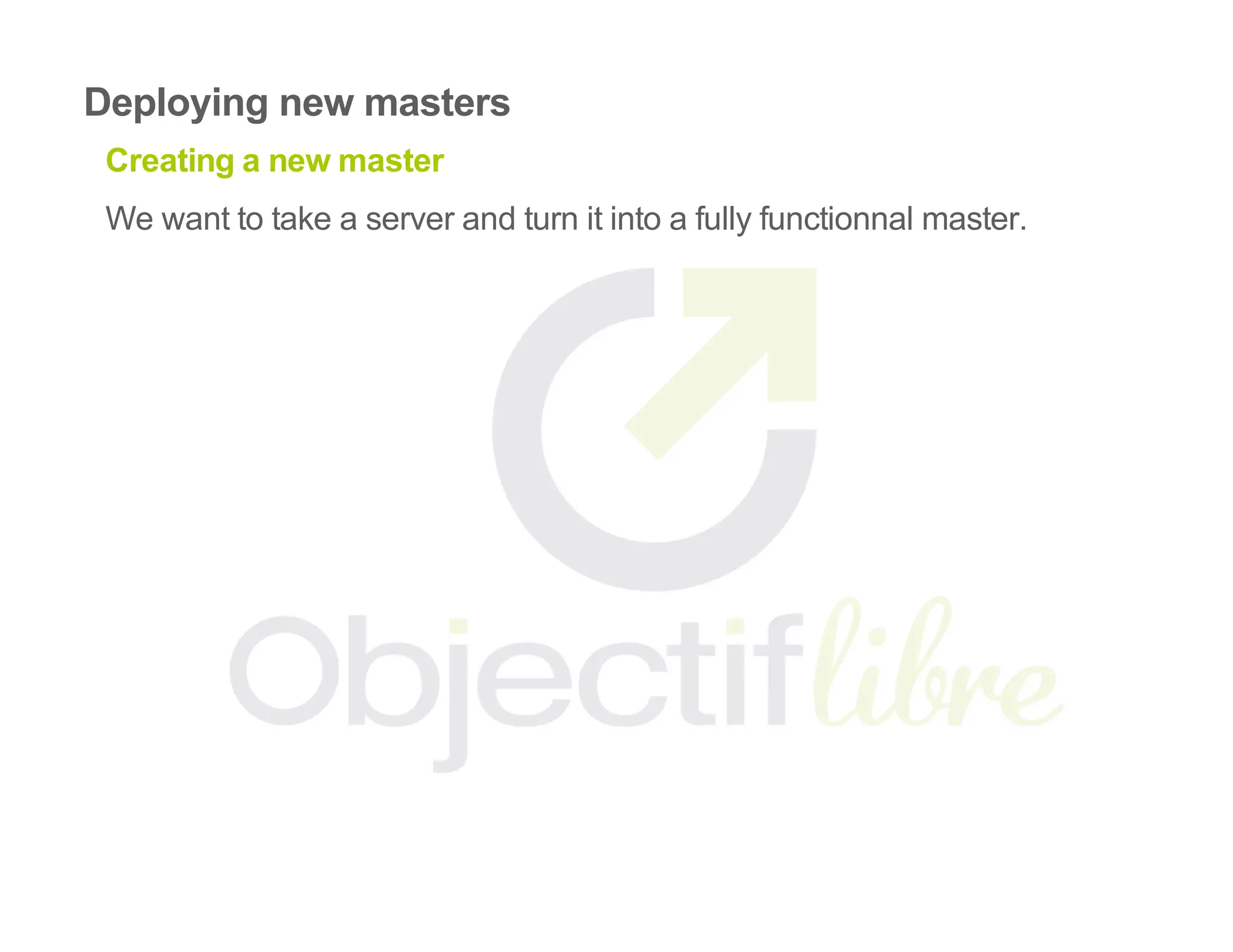 Deploying new masters
Creating a new master
We want to take a server and turn it into a fully functionnal master.
 