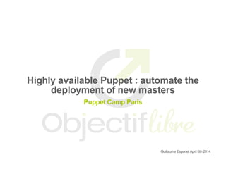 Highly available Puppet : automate the
deployment of new masters
Puppet Camp Paris
Guillaume Espanel April 8th 2014
 