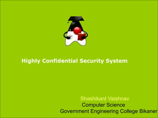 Highly Confidential Security System
Shashikant Vaishnav
Computer Science
Government Engineering College Bikaner
 