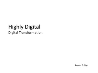 Highly Digital
Digital Transformation




                         Jason Fuller
                            November 20th, 2012
 
