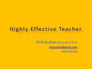 Highly Effective Teacher
Dr.N.Asokan M.Sc.,M.E.,Ph.D
ntvasokan@gmail.com
9445191369
 
