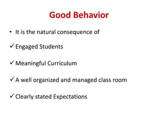 Good Behavior
• It is the natural consequence of
Engaged Students
Meaningful Curriculum
A well organized and managed class room
Clearly stated Expectations
 