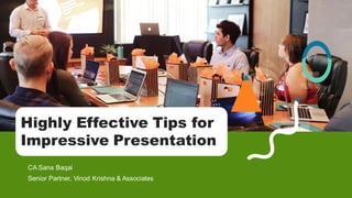 Highly Effective Tips for
Impressive Presentation
CA Sana Baqai
Senior Partner, Vinod Krishna & Associates
 