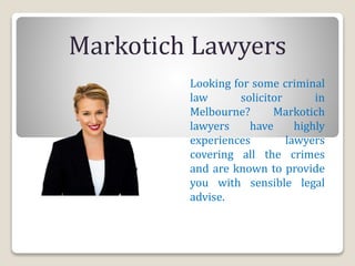 Looking for some criminal
law solicitor in
Melbourne? Markotich
lawyers have highly
experiences lawyers
covering all the crimes
and are known to provide
you with sensible legal
advise.
Markotich Lawyers
 