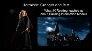 Hermione Granger and BIM
What JK Rowling teaches us
about Building Information Models
 
