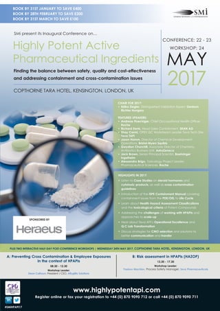 www.highlypotentapi.com
Register online or fax your registration to +44 (0) 870 9090 712 or call +44 (0) 870 9090 711
A: Preventing Cross Contamination & Employee Exposures
in the context of HPAPIs
08.30 - 12.30
Workshop Leader:
Dean Calhoun, President / CEO, Affygility Solutions
B: Risk assessment in HPAPIs (HAZOP)
13.30 - 17.30
Workshop Leader:
Yaakov Machlav, Process Safety Manager, Teva Pharmaceuticals
PLUS TWO INTERACTIVE HALF-DAY POST-CONFERENCE WORKSHOPS | WEDNESDAY 24TH MAY 2017, COPTHORNE TARA HOTEL, KENSINGTON, LONDON, UK
#SMiHPAPI17
CHAIR FOR 2017:
•	 Ildiko Ziegler, Distinguished Validation Expert, Gedeon
Richter Hungary
FEATURED SPEAKERS:
•	 Andreas Flueckiger, Chief Occupational Health Officer,
Roche
•	 Richard Denk, Head Sales Containment, SKAN AG
•	 Shay Carmi, OPEX QC Workstream Leader Teva Tech Site,
Teva TAPI
•	 Jason Hamm, Director of Chemical Development
Operations, Bristol-Myers Squibb
•	 Gwydion Churchill, Associate Director of Chemistry,
Antibiotics Business Unit, AstraZeneca
•	 Jack Brown, Senior Principal Scientist, Boehringer
Ingelheim
•	 Alessandro Brigo, Toxicology Project Leader,
Pharmaceutical Sciences, Roche
HIGHLIGHTS IN 2017:
•	 Listen to Case Studies on steroid hormones and
cytotoxic products, as well as cross contamination
guidelines
•	 Introduction of the ISPE Containment Manual covering
containment issues from the PDE/OEL to Life Cycle
•	 Learn about Health Hazard Assessment Classifications
and the toxicological criteria of Potent Compounds
•	 Addressing the challenges of working with HPAPIs and
approaches to scale-up
•	 Hear about Teva API’s Operational Excellence and
Q.C Lab Transformation
•	 Discuss strategies for CMO selection and solutions to
better communication and transfer
CONFERENCE: 22 - 23
WORKSHOP: 24
MAY
2017COPTHORNE TARA HOTEL, KENSINGTON, LONDON, UK
SMi present its Inaugural Conference on…
Highly Potent Active
Pharmaceutical Ingredients
Finding the balance between safety, quality and cost-effectiveness
and addressing containment and cross-contamination issues
BOOK BY 31ST JANUARY TO SAVE £400
BOOK BY 28TH FEBRUARY TO SAVE £200
BOOK BY 31ST MARCH TO SAVE £100
SPONSORED BY
 