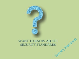 WANT TO KNOW ABOUT
 SECURITY STANDARDS
 