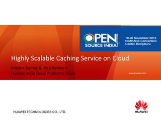 HUAWEI TECHNOLOGIES CO., LTD.
www.huawei.com
Highly Scalable Caching Service on Cloud
Krishna Kumar & Irfan Rehman
Huawei India Cloud Platforms Team
 