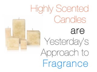 Highly Scented   Candles   are  Yesterday's Approach to  Fragrance 