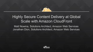 ©2016, Amazon Web Services, Inc. or its affiliates. All rights reserved
Highly Secure Content Delivery at Global
Scale with Amazon CloudFront
Matt Nowina, Solutions Architect, Amazon Web Services
Jonathan Dion, Solutions Architect, Amazon Web Services
 
