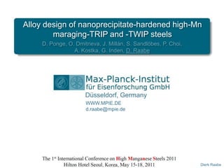 Alloy design of nanoprecipitate-hardened high-Mn maraging-TRIP and -TWIP steels D. Ponge, O. Dmitrieva, J. Millán, S. Sandlöbes, P. Choi,  A. Kostka,G. Inden, D. Raabe Düsseldorf, Germany WWW.MPIE.DE d.raabe@mpie.de Dierk Raabe 