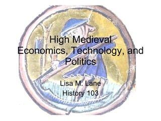 High Medieval Economics, Technology, and Politics Lisa M. Lane History 103 