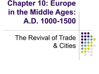 Chapter 10: Europe
in the Middle Ages:
     A.D. 1000-1500

  The Revival of Trade
              & Cities
 