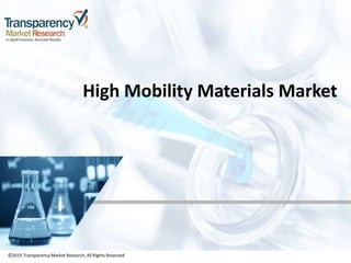 ©2019 TransparencyMarket Research,All Rights Reserved
High Mobility Materials Market
©2019 Transparency Market Research, All Rights Reserved
 