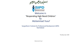 Welcome in
“Responding High Need Children”
by
Muhammad Yusuf
Sargodhians’ Institute for Professional Development (SIPD)
Rashidabad
Thursday, July 2, 2020
Muhammad Yusuf
 