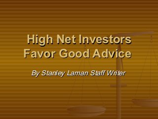 High Net Investors
Favor Good Advice
 By Stanley Laman Staff Writer
 