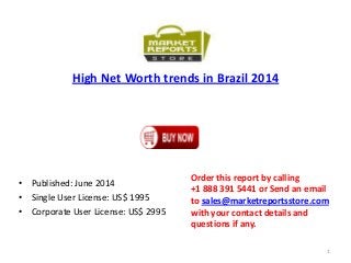 High Net Worth trends in Brazil 2014
• Published: June 2014
• Single User License: US$ 1995
• Corporate User License: US$ 2995
Order this report by calling
+1 888 391 5441 or Send an email
to sales@marketreportsstore.com
with your contact details and
questions if any.
1
 