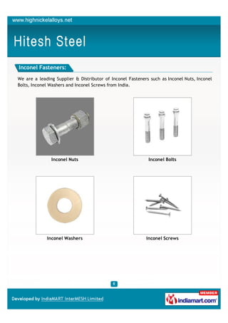 Inconel Fasteners:

We are a leading Supplier & Distributor of Inconel Fasteners such as Inconel Nuts, Inconel
Bolts, Inconel Washers and Inconel Screws from India.




               Inconel Nuts                                 Inconel Bolts




             Inconel Washers                               Inconel Screws
 