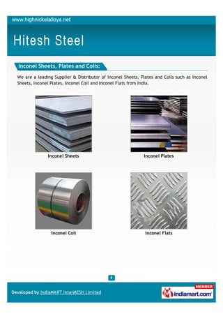 Inconel Sheets, Plates and Coils:

We are a leading Supplier & Distributor of Inconel Sheets, Plates and Coils such as Inconel
Sheets, Inconel Plates, Inconel Coil and Inconel Flats from India.




              Inconel Sheets                                Inconel Plates




                Inconel Coil                                 Inconel Flats
 