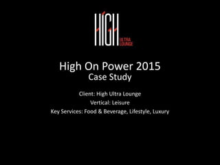 High On Power 2015
Case Study
Client: High Ultra Lounge
Vertical: Leisure
Key Services: Food & Beverage, Lifestyle, Luxury
 