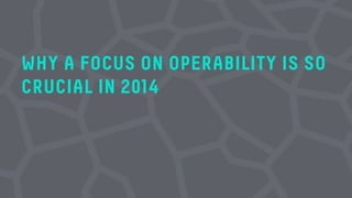 WHY A FOCUS ON OPERABILITY IS SO
CRUCIAL IN 2014
 