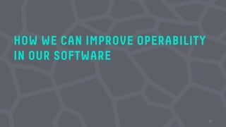 HOW WE CAN IMPROVE OPERABILITY
IN OUR SOFTWARE
27
 