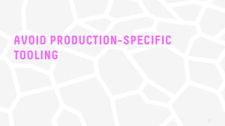 AVOID PRODUCTION-SPECIFIC
TOOLING
31
 