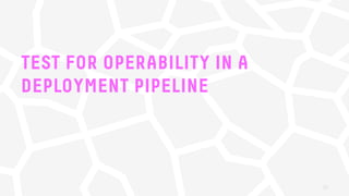 TEST FOR OPERABILITY IN A
DEPLOYMENT PIPELINE
35
 