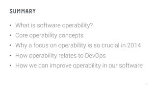 SUMMARY
•  What is software operability?
•  Core operability concepts
•  Why a focus on operability is so crucial in 2014
•  How operability relates to DevOps
•  How we can improve operability in our software
42
 