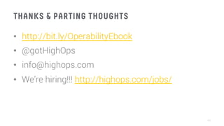 THANKS & PARTING THOUGHTS
•  http://bit.ly/OperabilityEbook
•  @gotHighOps
•  info@highops.com
•  We’re hiring!!! http://highops.com/jobs/ 
44
 