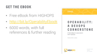 GET THE EBOOK
•  Free eBook from HIGHOPS
•  http://bit.ly/OperabilityEbook 
•  6000 words, with full
references & further reading
6
 
