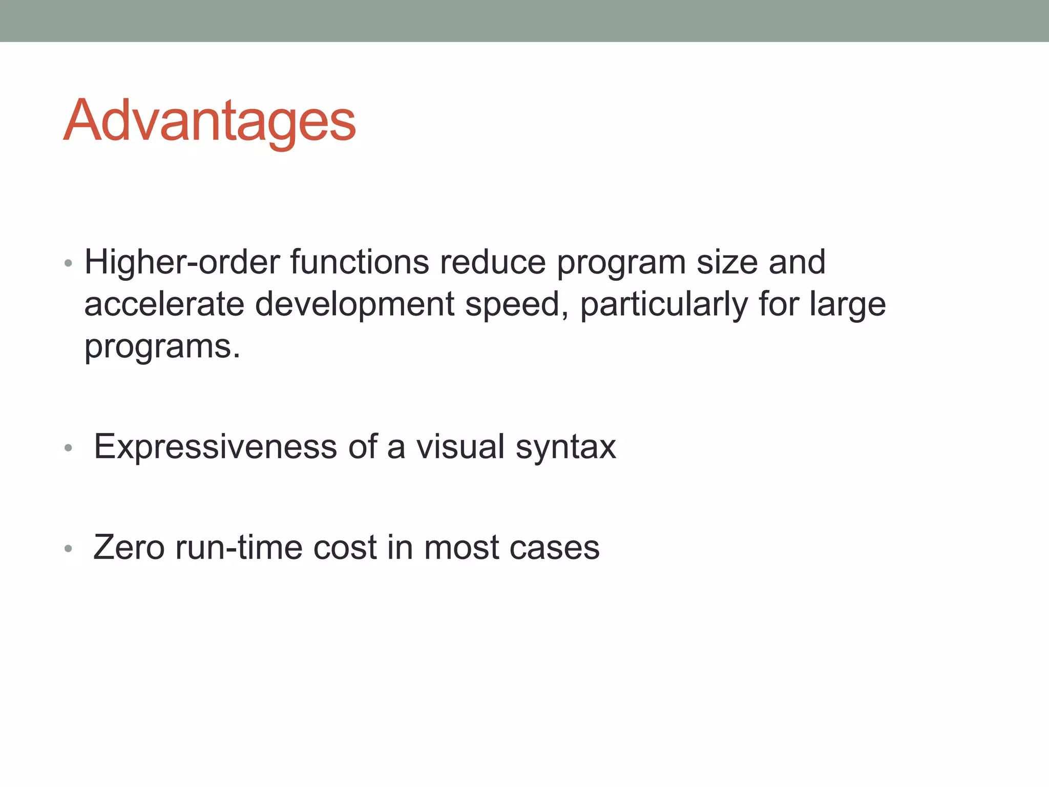 Advantages
• Higher-order functions reduce program size and

accelerate development speed, particularly for large
programs.
• Expressiveness of a visual syntax
• Zero run-time cost in most cases

 